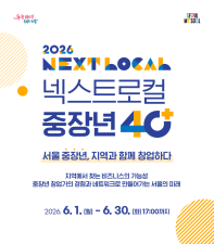 ​「2026년 서울시 지역상생 중장년 창업 지원사업」 <넥스트로컬 40+>