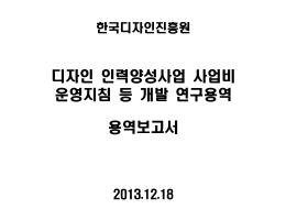 디자인인력양성사업 사업비 운영 지침 등 개발 연구 - 한국디자인진흥원, 신화회계법인, 2013