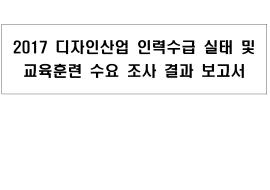 2017 디자인산업 인력수급실태 및 교육훈련 수요조사 결과보고서 - 한국디자인진흥원, 2017