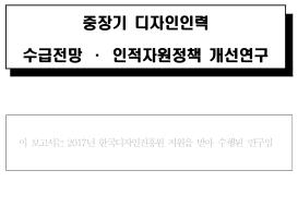 중장기 디자인인력 수급전망 인적자원정책 개선연구 - 한국디자인진흥원, 서울대학교 2017