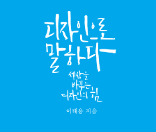 디자인을 말하다. 세상을 바꾸는 디자인의 힘 - 이태용