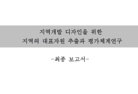 지역개발 디자인을 위한 지역의 대표자원 추출과 평가체계연구 - 건국대학교(박억철), 2004