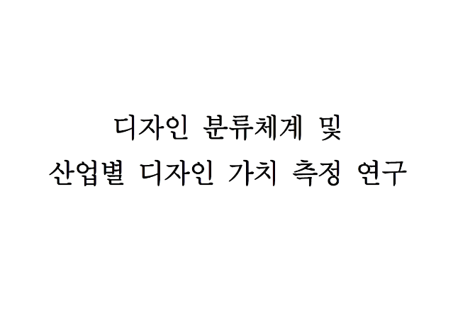 디자인 분류체계 및 산업별 디자인 가치 측정 연구 보고서 - 한국디자인진흥원, 산업정책연구원(이윤철), 2013