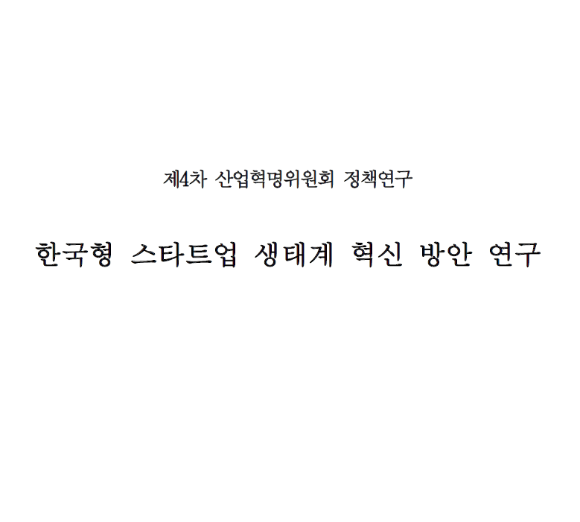 제4차 산업혁명위원회 정책연구  한국형 스타트업 생태계 혁신 방안 연구 - 서울대학교 산학협력단. 2020