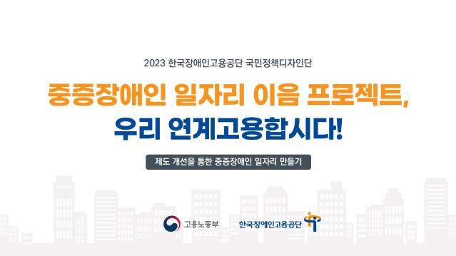 2023 국민정책디자인 우수사례 - 중증장애인 일터 이음 프로젝트, 우리 연계고용합시다! - 고용노동부 한국장애인고용공단 국민정책디자인단