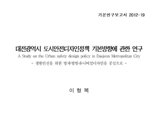 대전광역시 도시안전디자인정책 기본방향에 관한 연구: 생활안전을 위한 방재‧방범‧유니버설디자인을 중심으로 - 이형복, 대전발전연구원, 2012