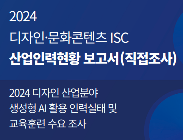 2024년 디자인문화콘텐츠 산업인력현황 보고서(직접조사)-2024 디자인 산업분야 생성형 AI 활용 인력실태 및 교육훈련 수요조사