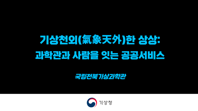 2025 공공서비스디자인 우수사례 - 기상천외(氣象天外)한 상상 과학관과 사람을 잇는 공공서비스 - 기상청 전주기상청