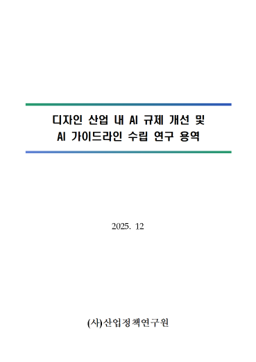 디자인 산업 내 AI 규제 개선 및 AI 가이드라인 수립 연구 - 한국디자인진흥원, (사)산업정책연구원, 2025