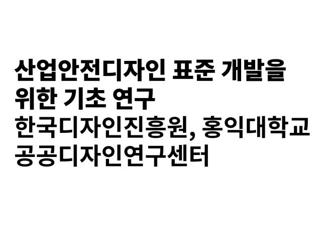 산업안전디자인 표준 개발을 위한 기초 연구 - 한국디자인진흥원, 홍익대학교 공공디자인연구센터