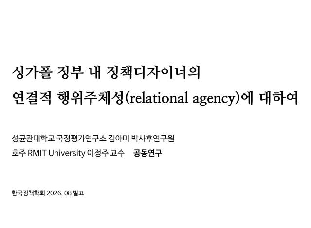 (발표자료) 싱가폴 정부 내 정책디자이너의 연결적 행위주체성에 대하여 - 김아미 성균관대학교 국정평가연구소 박사후연구원