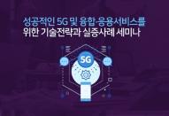 5G와 융합·응용, 성공적인 서비스를 위한 기술전략과 실증사례 세미나 열려