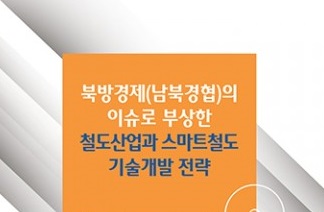 이슈퀘스트, ‘북방경제(남북경협)의 이슈로 부상한 철도산업과 스마트철도 기술개발 전략’ 보고서 발간