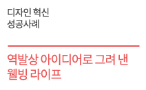 디자인 혁신 성공사례 - 역발상 아이디어로 그려 낸 웰빙 라이프 ㈜자이글