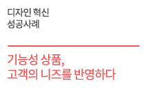 디자인 혁신 성공사례 - 기능성 상품,  고객의 니즈를 반영하다    세신정밀