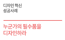 디자인 혁신 성공사례 - 누군가의 필수품을  디자인하라    원데이원커뮤니케이션